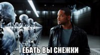  ебать вы снежки