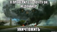 я проверил его почту он недохакер уничтожить