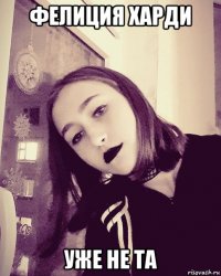 фелиция харди уже не та
