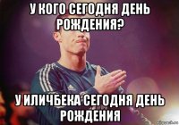 у кого сегодня день рождения? у иличбека сегодня день рождения
