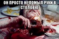 он просто не помыл руки в столовке 
