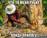 что-то меня рубит пойду прилягу