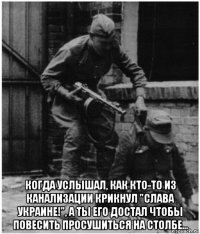 когда услышал, как кто-то из канализации крикнул "слава украине!", а ты его достал чтобы повесить просушиться на столбе...