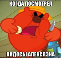 когда посмотрел видосы алексвэна