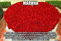 марина ты самая умная, нежная, милая! ты очень хорошая и очень красивая! ты ласковая, нежная и понимающая! ты сказочно манящая, но ты настоящая! ты неописуемая и неповторимая! ты незабываемая и неотразимая! ты стройная, стильная и симпатичная! ты соблазнительная и романтичная! ты всегда любимая и всегда хороша! ты самая лучшая в мире!!!!