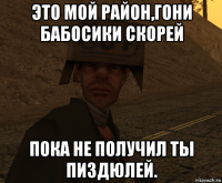 это мой район,гони бабосики скорей пока не получил ты пиздюлей.