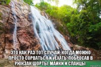 это как раз тот случай, когда можно просто сорваться и уехать, побросав в рюкзак шорты, майки и сланцы.