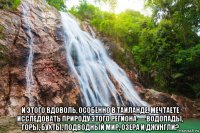  и этого вдоволь, особенно в таиланде. мечтаете исследовать природу этого региона — водопады, горы, бухты, подводный мир, озера и джунгли?