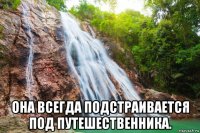  она всегда подстраивается под путешественника.