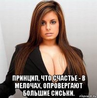  принцип, что счастье - в мелочах, опровергают большие сиськи.