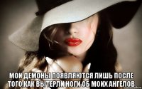  мои демоны появляются лишь после того,как вытерли ноги об моих ангелов