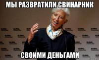 мы развратили свинарник своими деньгами