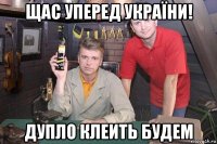 щас уперед україни! дупло клеить будем