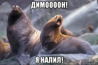 димоооон! я налил!