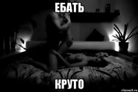 ебать круто