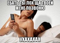 ебать ты лох ща твоей жене позвоню ухахахах