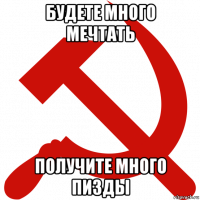 будете много мечтать получите много пизды