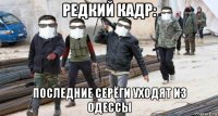 редкий кадр: последние серёги уходят из одессы