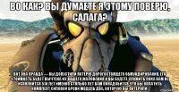 во как? вы думаете я этому поверю, салага? вот она правда — вы допустили потерю дорогостоящего обмундирования, его стоимость будет вычтена из вашего жалования и вы будете служить пока вам не исполнится 510 лет именно столько лет вам понадобится что бы оплатить комплект силовой брони модель два, которую вы потеряли!
