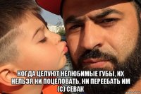  когда целуют нелюбимые губы, их нельзя ни поцеловать, ни переебать им (с) севак