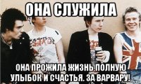 она служила она прожила жизнь полную улыбок и счастья. за варвару!