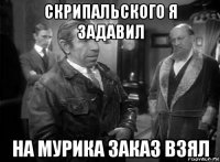 скрипальского я задавил на мурика заказ взял
