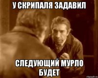 у скрипаля задавил следующий мурло будет