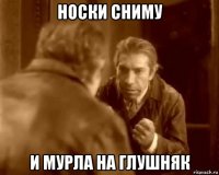 носки сниму и мурла на глушняк