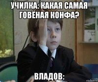 училка: какая самая говёная конфа? владов:
