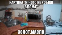 картина "нічого не робиш вдома" холст.масло