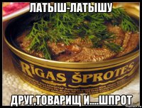 латыш-латышу друг,товарищ и....шпрот