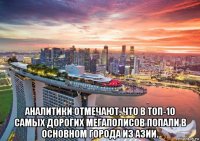  аналитики отмечают, что в топ-10 самых дорогих мегаполисов попали в основном города из азии.