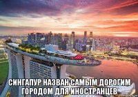 сингапур назван самым дорогим городом для иностранцев