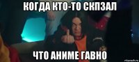когда кто-то скпзал что аниме гавно