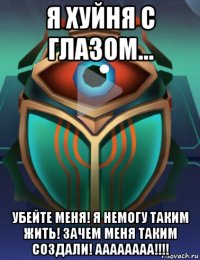 я хуйня с глазом... убейте меня! я немогу таким жить! зачем меня таким создали! аааааааа!!!!