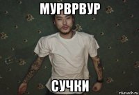 мурврвур сучки