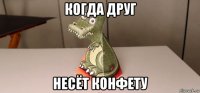 когда друг несёт конфету