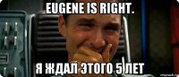 eugene is right. я ждал этого 5 лет