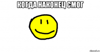 когда наконец смог 