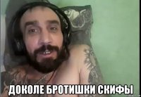  доколе бротишки скифы