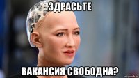 здрасьте вакансия свободна?