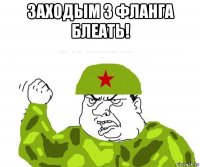 заходым з фланга блеать! 