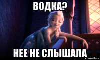 водка? нее не слышала