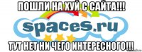 пошли на хуй с сайта!!! тут нет ни чего интересного!!!