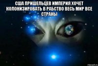 сша пришельцев империя хочет колонизировать в рабство весь мир все страны 