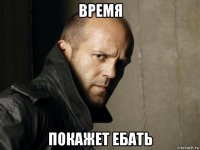 время покажет ебать