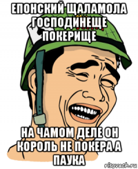 епонский щаламола господинеще покерище на чамом деле он король не покера а паука