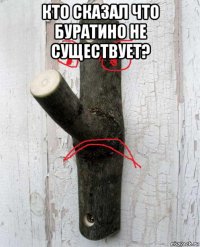 кто сказал что буратино не существует? 