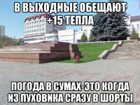 в выходные обещают +15 тепла погода в сумах-это когда из пуховика сразу в шорты