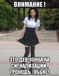 внимание ! это девчонка на сигнализации , тронешь , убью !